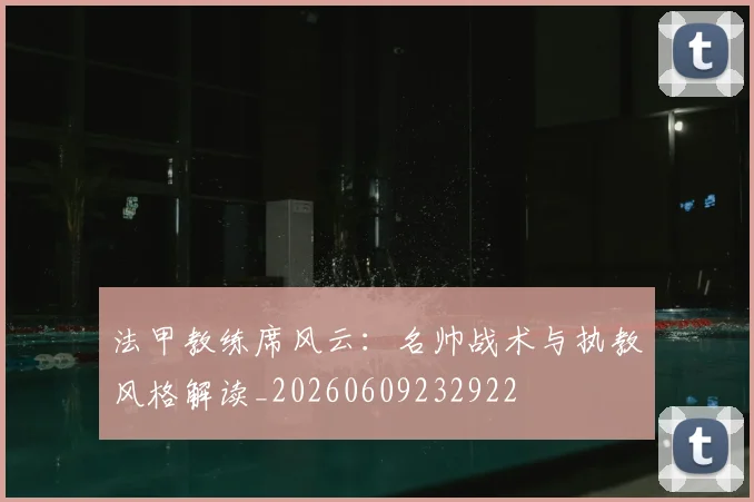 法甲教练席风云：名帅战术与执教风格解读_20260609232922