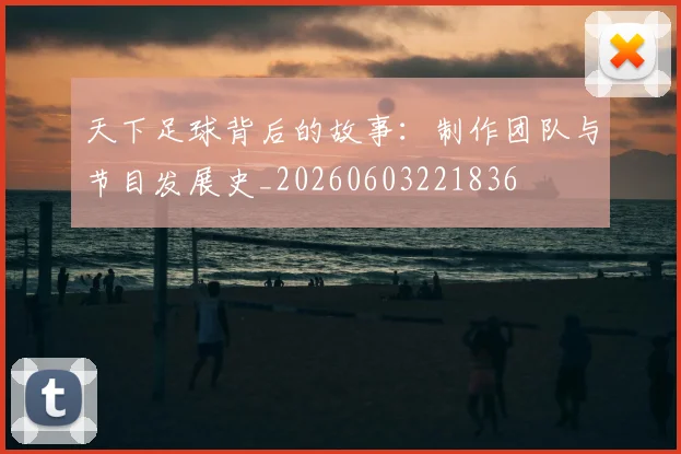 天下足球背后的故事:制作团队与节目发展史_20260603221836