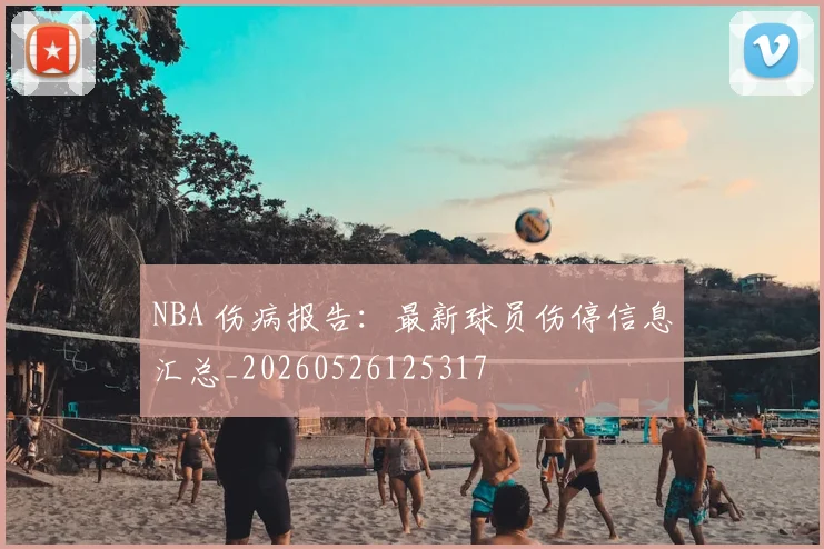 NBA 伤病报告：最新球员伤停信息汇总_20260526125317