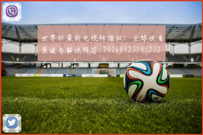 世界杯最新电视转播权：全球收看渠道与解说阵容_20260523195232