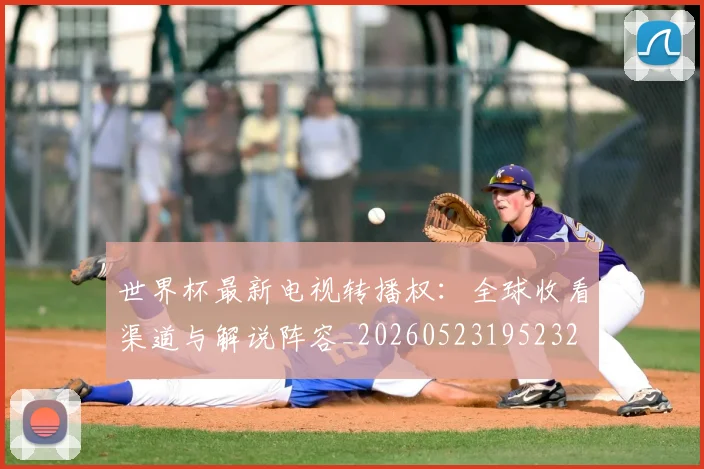 世界杯最新电视转播权:全球收看渠道与解说阵容_20260523195232