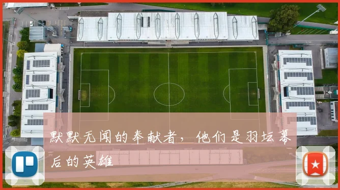 默默无闻的奉献者，他们是羽坛幕后的英雄