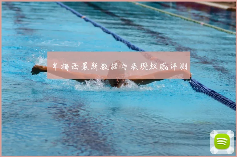 年梅西最新数据与表现权威评测