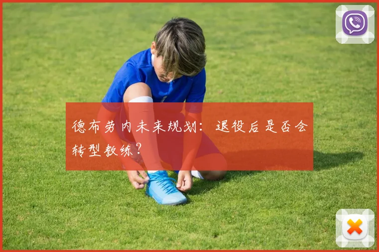 德布劳内未来规划：退役后是否会转型教练？