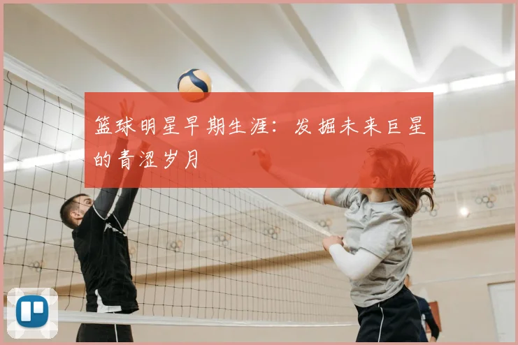 篮球明星早期生涯：发掘未来巨星的青涩岁月